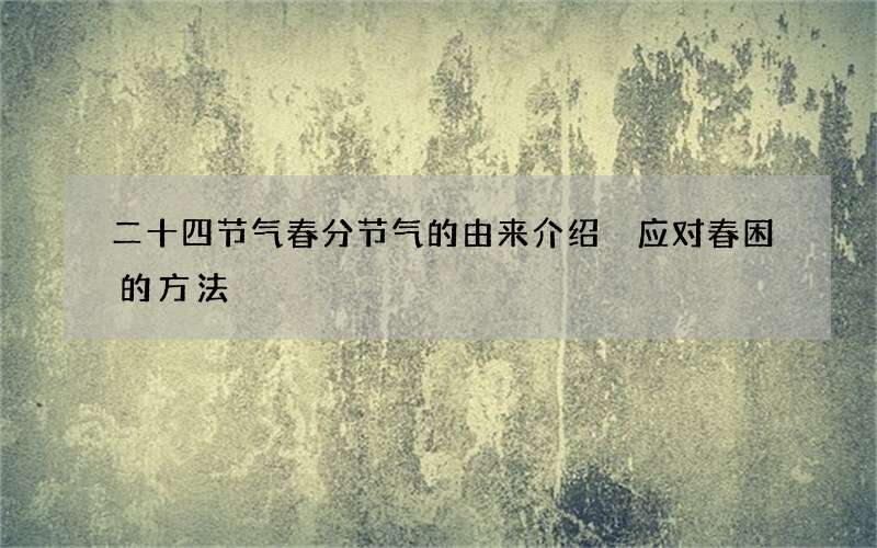 二十四节气春分节气的由来介绍 应对春困的方法